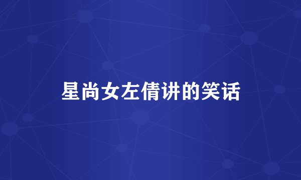 星尚女左倩讲的笑话