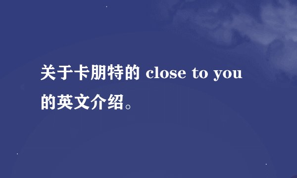 关于卡朋特的 close to you 的英文介绍。