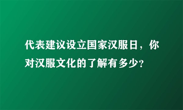 代表建议设立国家汉服日，你对汉服文化的了解有多少？