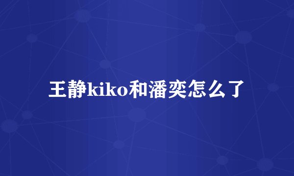 王静kiko和潘奕怎么了