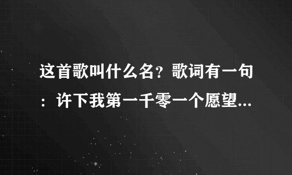 这首歌叫什么名？歌词有一句：许下我第一千零一个愿望。女声。