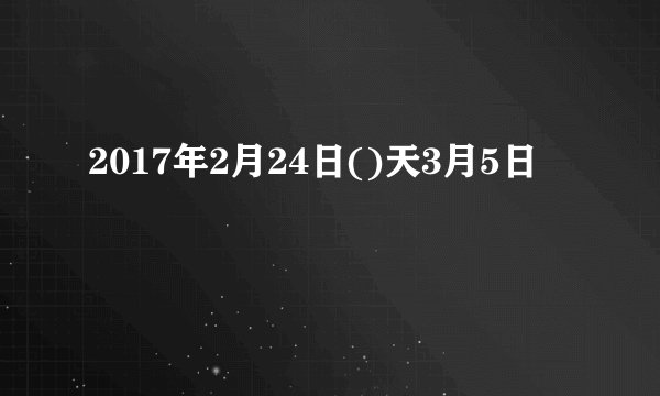 2017年2月24日()天3月5日