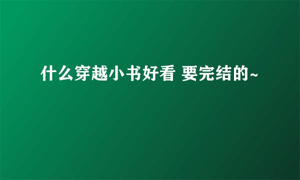 什么穿越小书好看 要完结的~