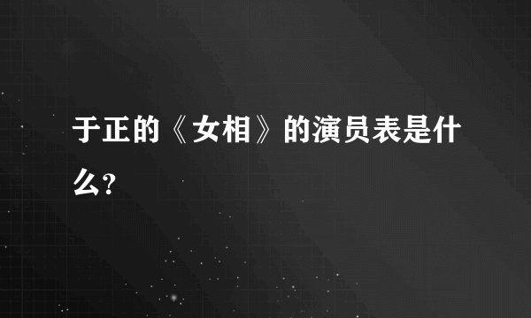 于正的《女相》的演员表是什么？