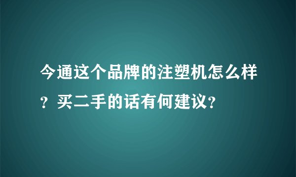 今通这个品牌的注塑机怎么样？买二手的话有何建议？