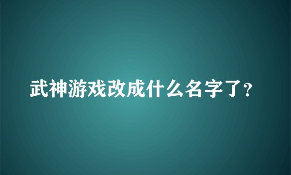 武神游戏改成什么名字了？