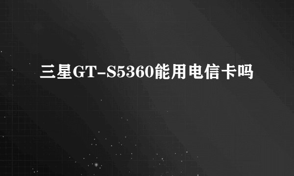 三星GT-S5360能用电信卡吗