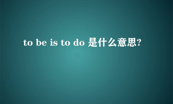 to be is to do 是什么意思?