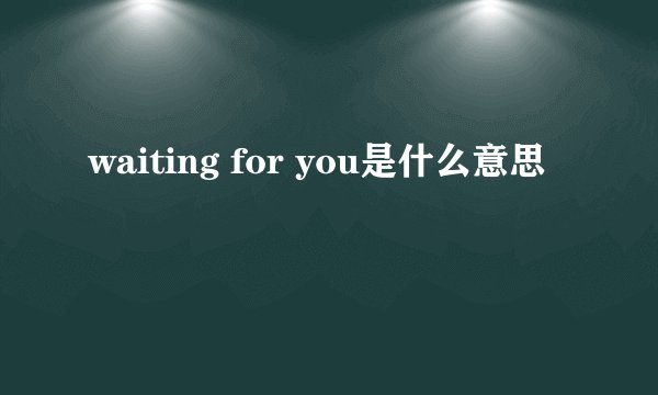 waiting for you是什么意思