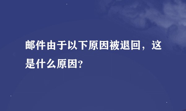 邮件由于以下原因被退回，这是什么原因？