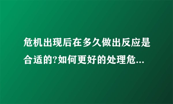 危机出现后在多久做出反应是合适的?如何更好的处理危机公关?
