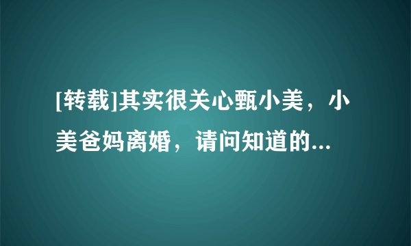[转载]其实很关心甄小美，小美爸妈离婚，请问知道的亲们，这是真的吗？