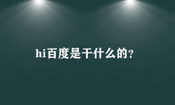 hi百度是干什么的？
