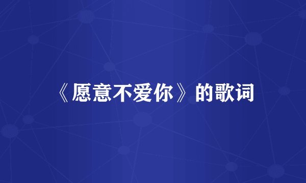 《愿意不爱你》的歌词