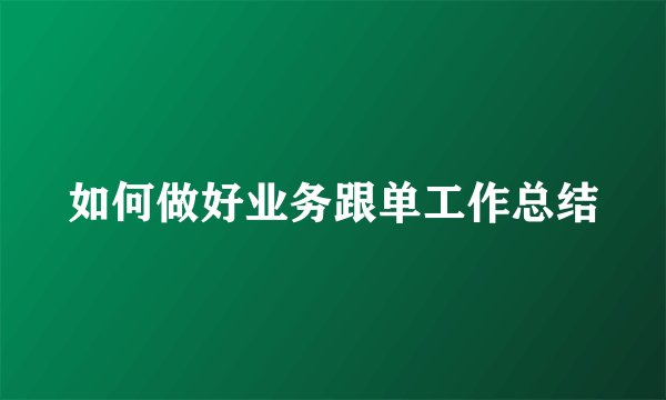 如何做好业务跟单工作总结