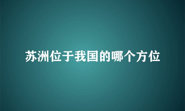 苏洲位于我国的哪个方位