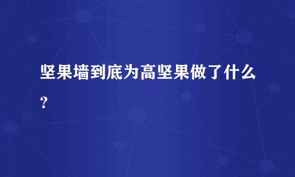坚果墙到底为高坚果做了什么？