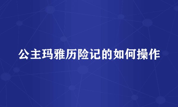 公主玛雅历险记的如何操作