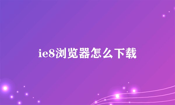 ie8浏览器怎么下载