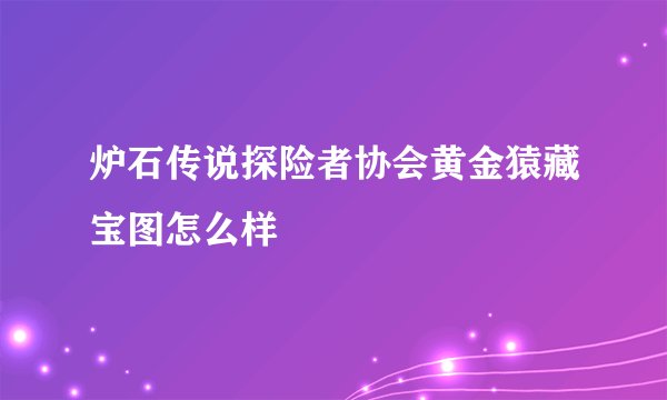 炉石传说探险者协会黄金猿藏宝图怎么样