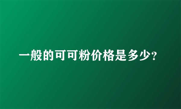 一般的可可粉价格是多少？