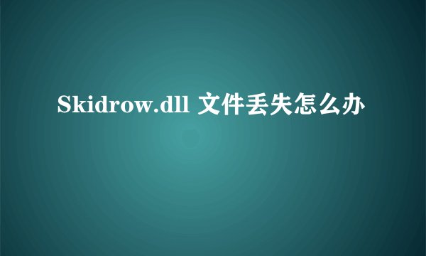 Skidrow.dll 文件丢失怎么办