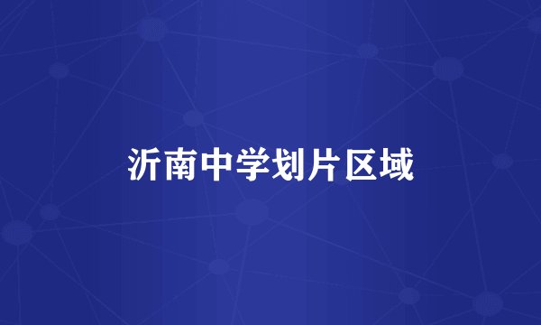 沂南中学划片区域