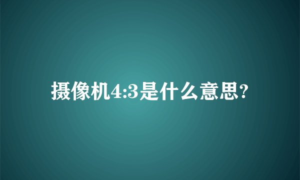 摄像机4:3是什么意思?