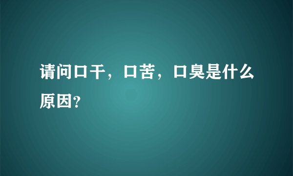 请问口干，口苦，口臭是什么原因？
