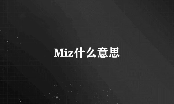 Miz什么意思