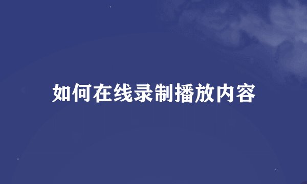 如何在线录制播放内容