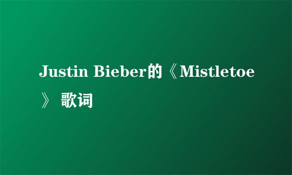 Justin Bieber的《Mistletoe》 歌词