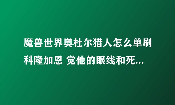 魔兽世界奥杜尔猎人怎么单刷科隆加恩 觉他的眼线和死亡之握没有规律啊