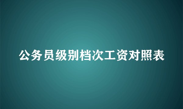 公务员级别档次工资对照表