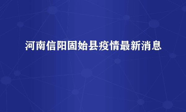 河南信阳固始县疫情最新消息