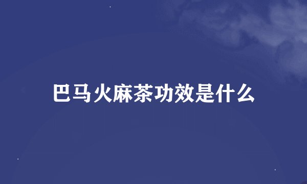 巴马火麻茶功效是什么