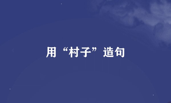 用“村子”造句
