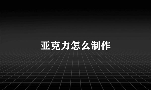 亚克力怎么制作