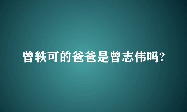 曾轶可的爸爸是曾志伟吗?