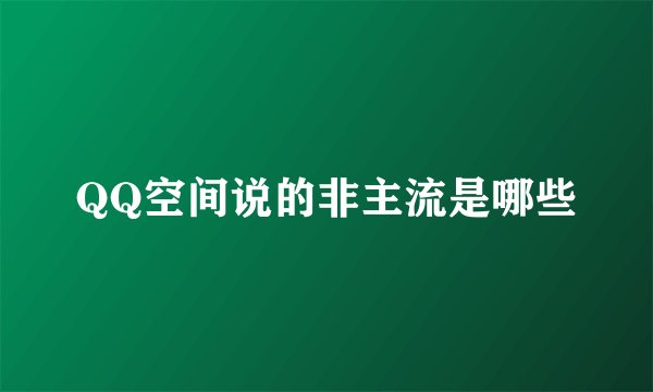 QQ空间说的非主流是哪些