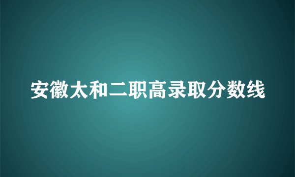 安徽太和二职高录取分数线