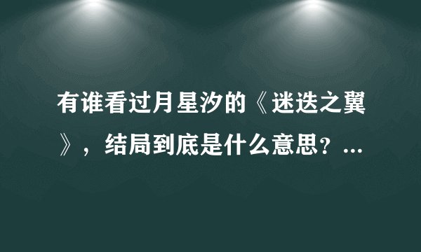 有谁看过月星汐的《迷迭之翼》，结局到底是什么意思？我没读懂耶