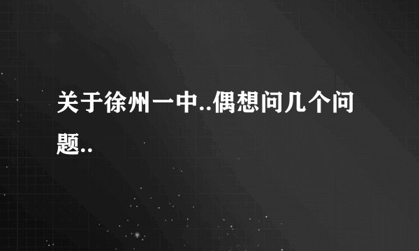 关于徐州一中..偶想问几个问题..