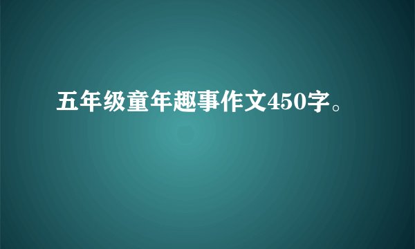 五年级童年趣事作文450字。
