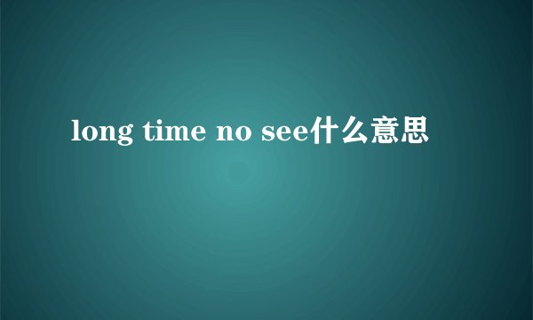 long time no see什么意思