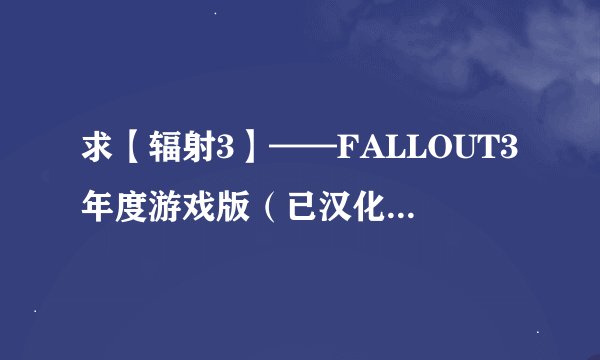 求【辐射3】——FALLOUT3年度游戏版（已汉化）的修改器