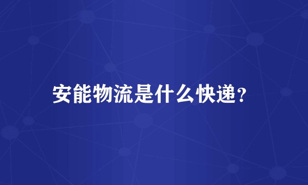 安能物流是什么快递？
