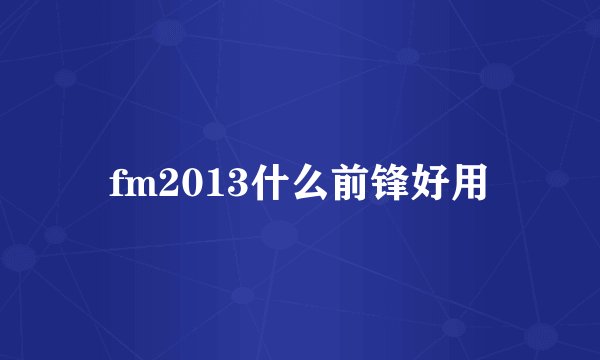 fm2013什么前锋好用