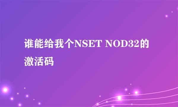 谁能给我个NSET NOD32的激活码