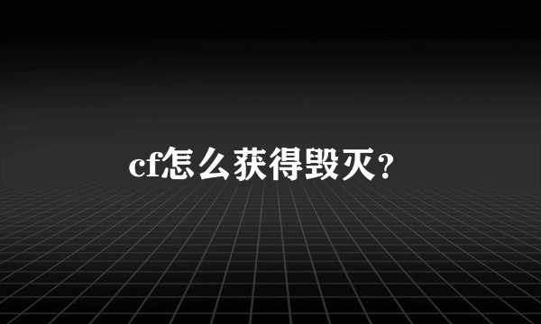 cf怎么获得毁灭？